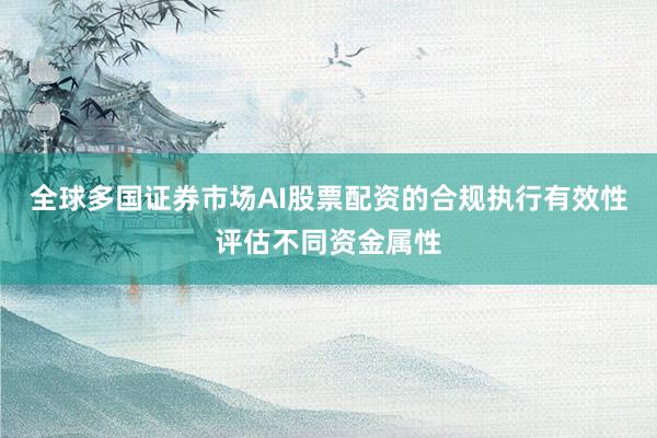全球多国证券市场AI股票配资的合规执行有效性评估不同资金属性