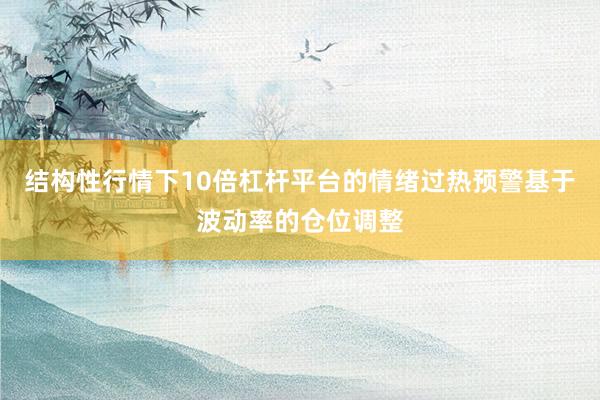 结构性行情下10倍杠杆平台的情绪过热预警基于波动率的仓位调整