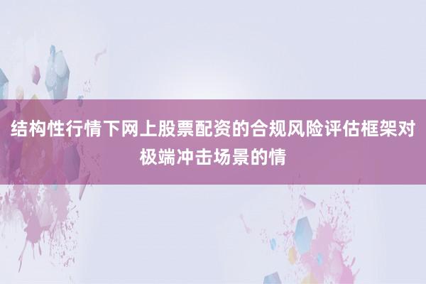 结构性行情下网上股票配资的合规风险评估框架对极端冲击场景的情