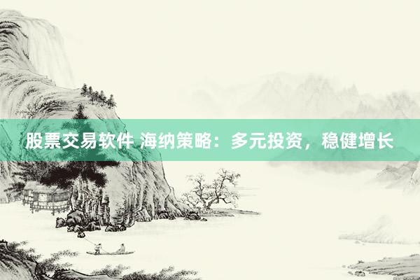 股票交易软件 海纳策略：多元投资，稳健增长