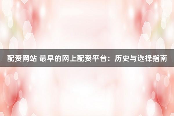 配资网站 最早的网上配资平台：历史与选择指南