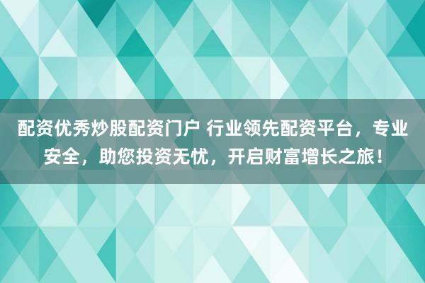 配资优秀炒股配资门户 行业领先配资平台,专业安全,助您投资无忧,开启财富增长之旅!