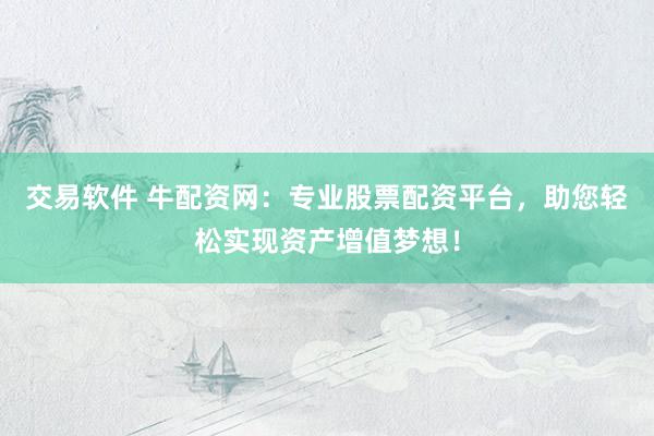 交易软件 牛配资网：专业股票配资平台，助您轻松实现资产增值梦想！