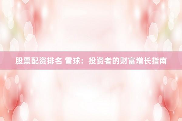 股票配资排名 雪球：投资者的财富增长指南