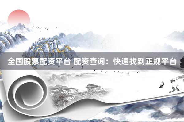 全国股票配资平台 配资查询：快速找到正规平台