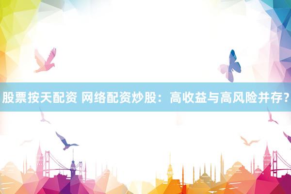 股票按天配资 网络配资炒股：高收益与高风险并存？