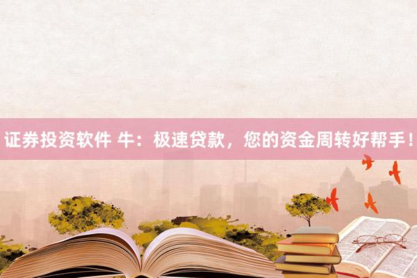 证券投资软件 牛：极速贷款，您的资金周转好帮手！