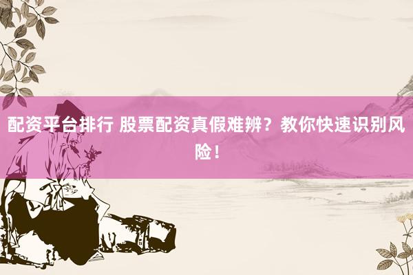 配资平台排行 股票配资真假难辨？教你快速识别风险！