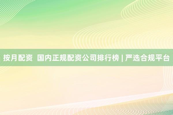 按月配资  国内正规配资公司排行榜 | 严选合规平台