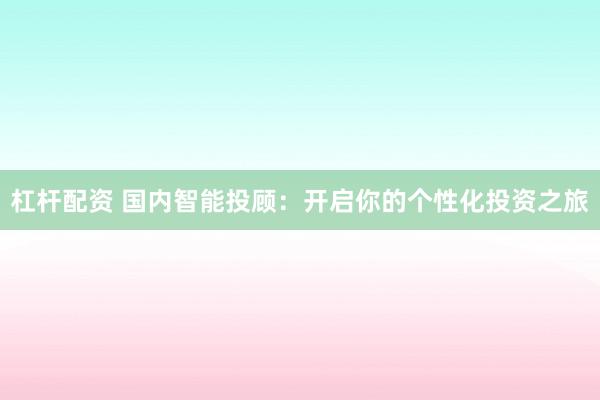 杠杆配资 国内智能投顾：开启你的个性化投资之旅