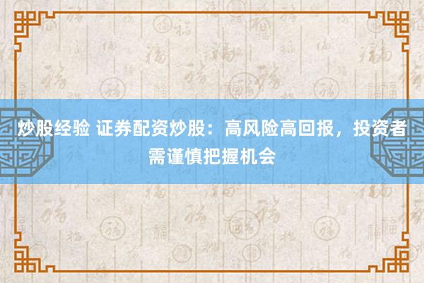 炒股经验 证券配资炒股：高风险高回报，投资者需谨慎把握机会