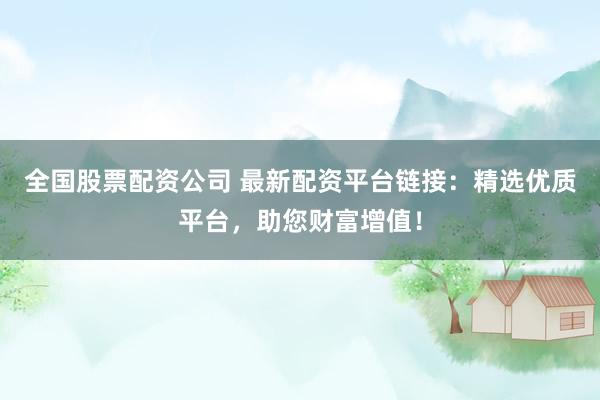 全国股票配资公司 最新配资平台链接：精选优质平台，助您财富增值！