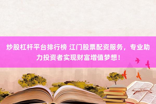 炒股杠杆平台排行榜 江门股票配资服务,专业助力投资者实现财富增值梦想!