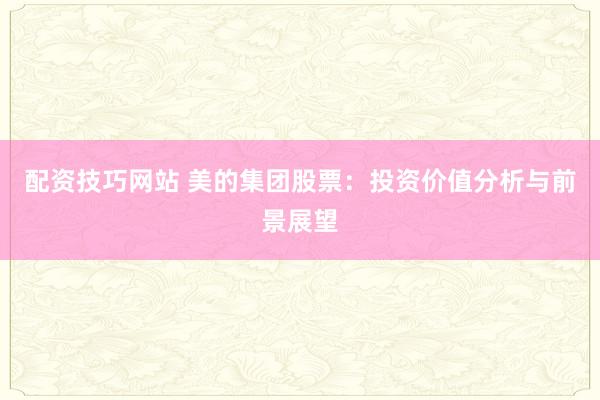 配资技巧网站 美的集团股票：投资价值分析与前景展望